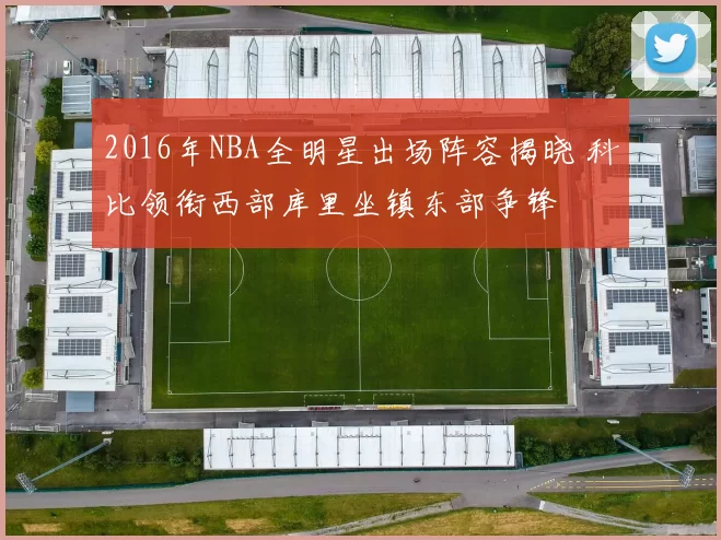 2016年NBA全明星出场阵容揭晓 科比领衔西部库里坐镇东部争锋