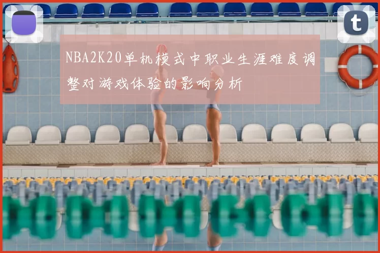 NBA2K20单机模式中职业生涯难度调整对游戏体验的影响分析