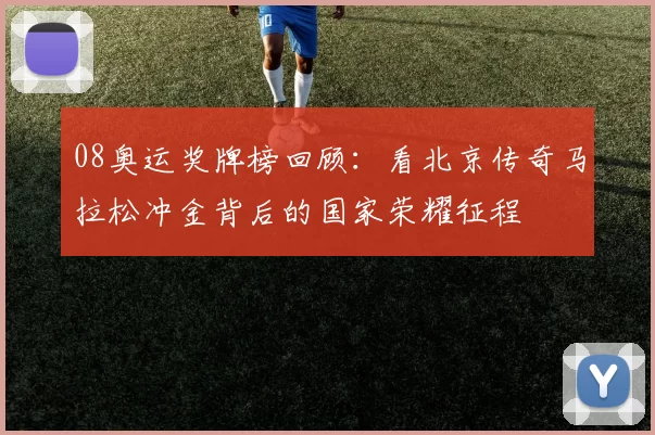 08奥运奖牌榜回顾：看北京传奇马拉松冲金背后的国家荣耀征程