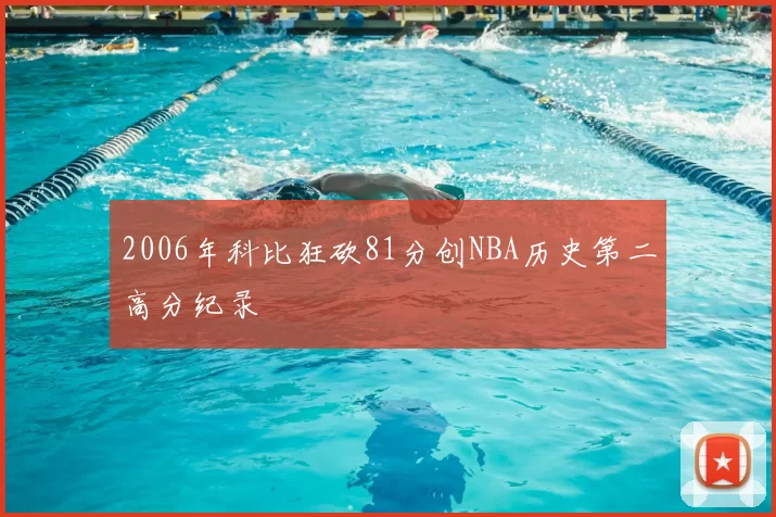 2006年科比狂砍81分创NBA历史第二高分纪录