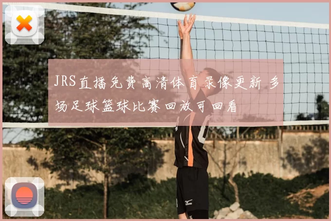 JRS直播免费高清体育录像更新 多场足球篮球比赛回放可回看