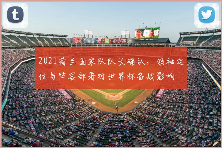 2021荷兰国家队队长确认，领袖定位与阵容部署对世界杯备战影响