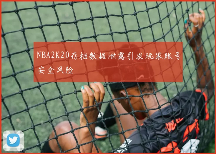 NBA2K20存档数据泄露引发玩家账号安全风险