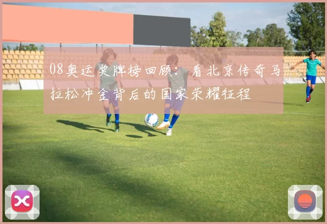 08奥运奖牌榜回顾：看北京传奇马拉松冲金背后的国家荣耀征程