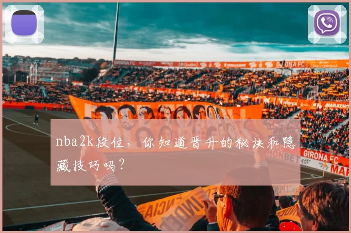 nba2k段位，你知道晋升的秘诀和隐藏技巧吗？