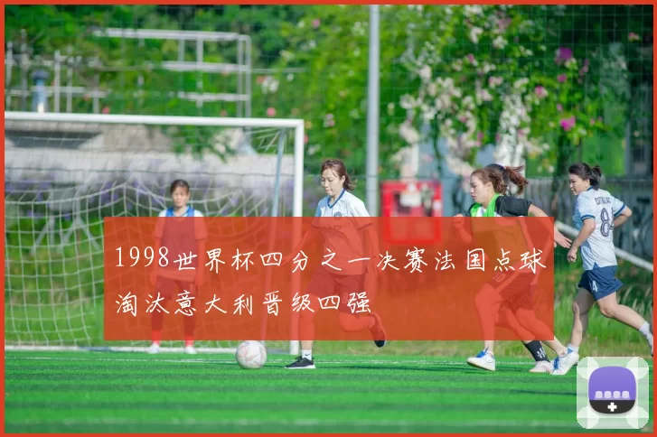 1998世界杯四分之一决赛法国点球淘汰意大利晋级四强