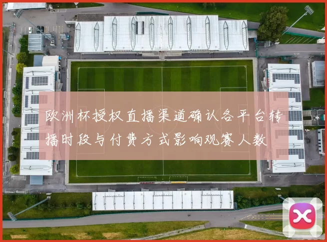 欧洲杯授权直播渠道确认各平台转播时段与付费方式影响观赛人数