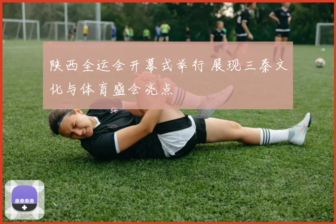 陕西全运会开幕式举行 展现三秦文化与体育盛会亮点