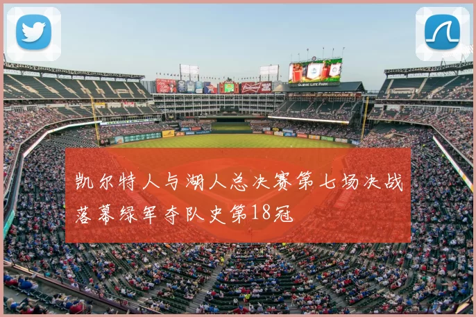 凯尔特人与湖人总决赛第七场决战落幕绿军夺队史第18冠