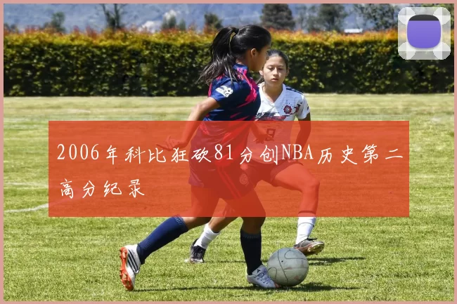 2006年科比狂砍81分创NBA历史第二高分纪录