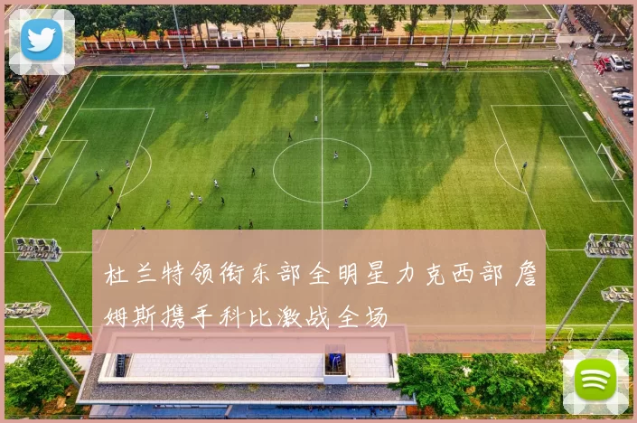 杜兰特领衔东部全明星力克西部 詹姆斯携手科比激战全场