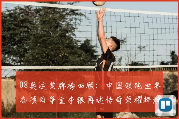 08奥运奖牌榜回顾：中国领跑世界各项目争金夺银再述传奇荣耀辉煌