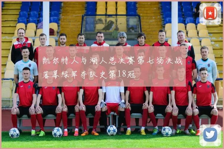 凯尔特人与湖人总决赛第七场决战落幕绿军夺队史第18冠