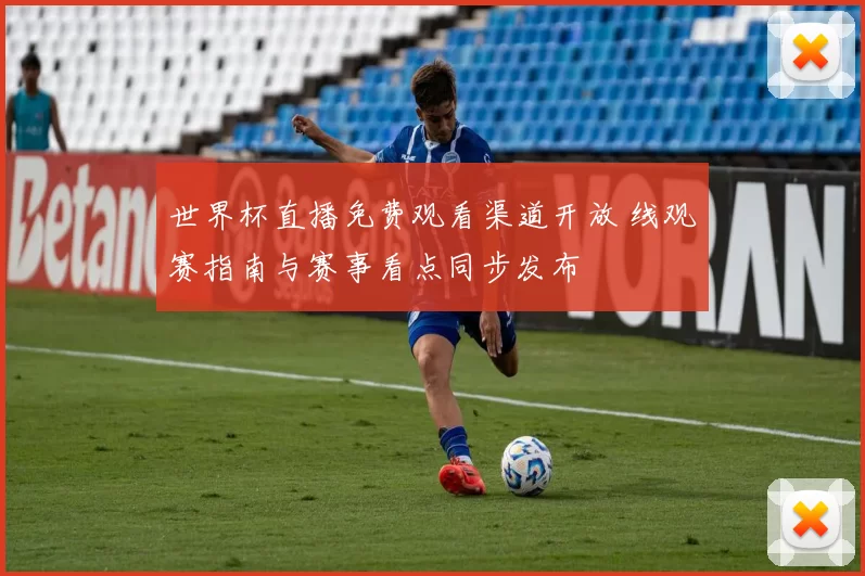 世界杯直播免费观看渠道开放 线观赛指南与赛事看点同步发布