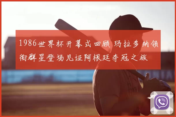 1986世界杯开幕式回顾 玛拉多纳领衔群星登场见证阿根廷夺冠之旅