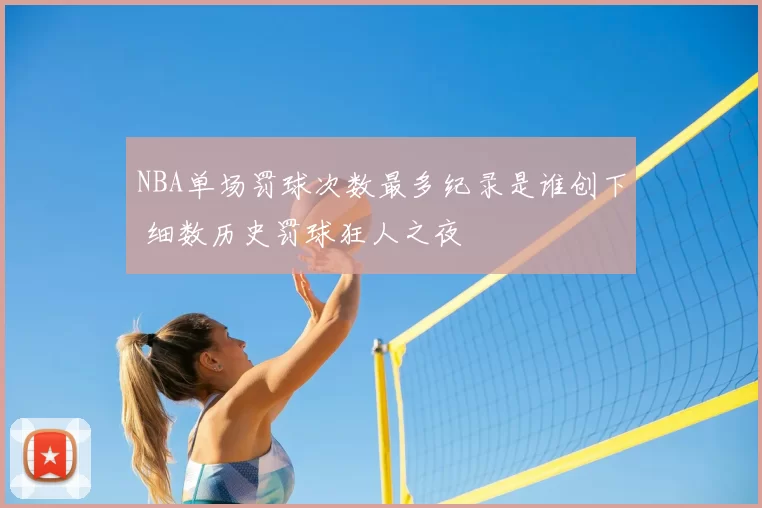 NBA单场罚球次数最多纪录是谁创下 细数历史罚球狂人之夜